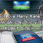 Sức hút của Harry Kane: Hành trình chinh phục kỷ lục và thực hư tin đồn KUBET bị bắt mới nhất